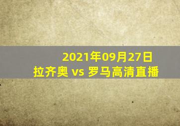 2021年09月27日 拉齐奥 vs 罗马高清直播